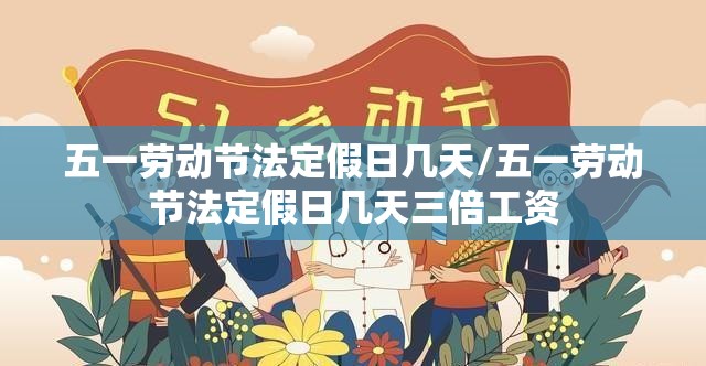 五一劳动节法定假日几天/五一劳动节法定假日几天三倍工资 五一劳动节法定假日几天/五一劳动节法定假日几天三倍工资
