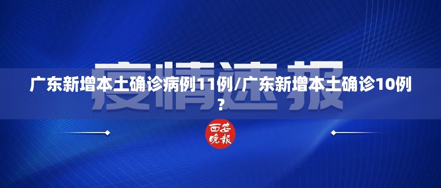 广东新增本土确诊病例11例/广东新增本土确诊10例?