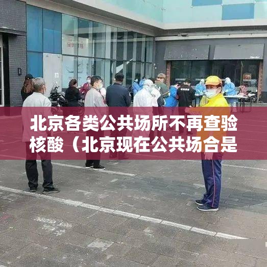 北京各类公共场所不再查验核酸（北京现在公共场合是否可以不戴口罩）