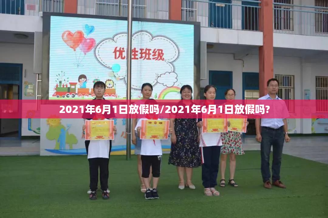 2021年6月1日放假吗/2021年6月1日放假吗?