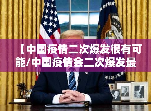 【中国疫情二次爆发很有可能/中国疫情会二次爆发最新】