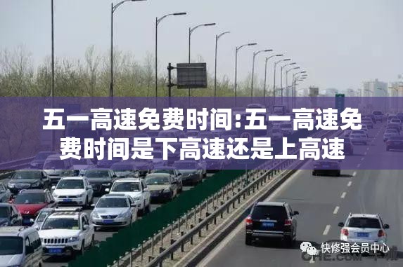 五一高速免费时间:五一高速免费时间是下高速还是上高速 五一高速免费时间:五一高速免费时间是下高速还是上高速