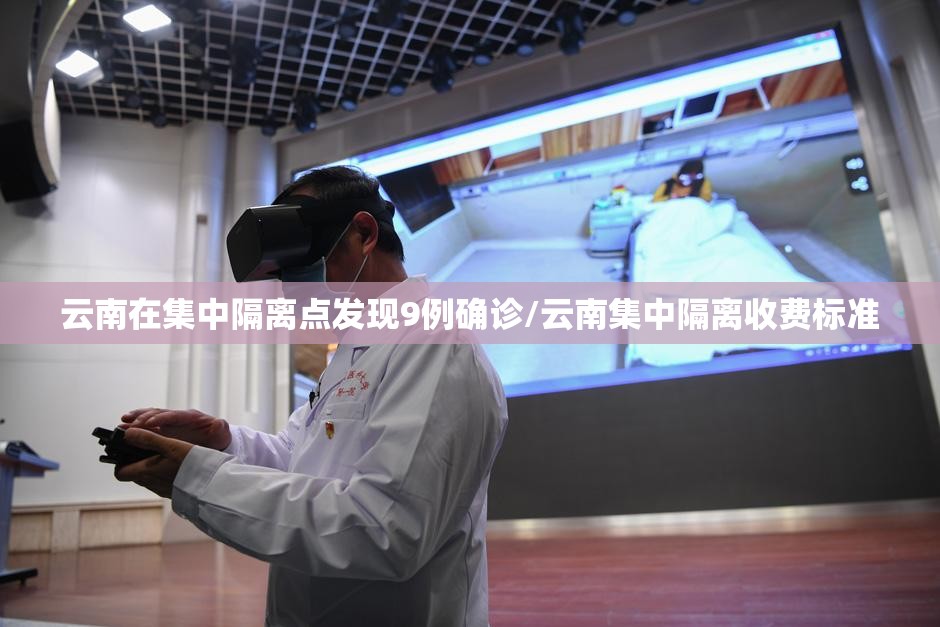 云南在集中隔离点发现9例确诊/云南集中隔离收费标准 云南在集中隔离点发现9例确诊/云南集中隔离收费标准