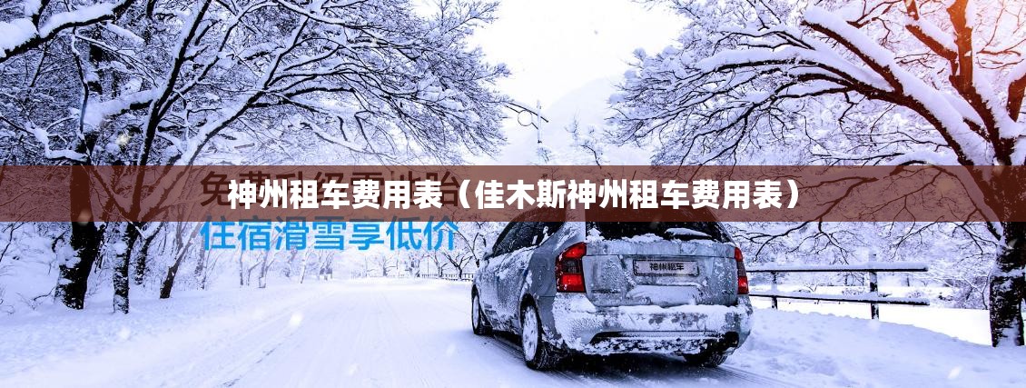 神州租车费用表(佳木斯神州租车费用表) 神州租车费用表(佳木斯神州租车费用表)