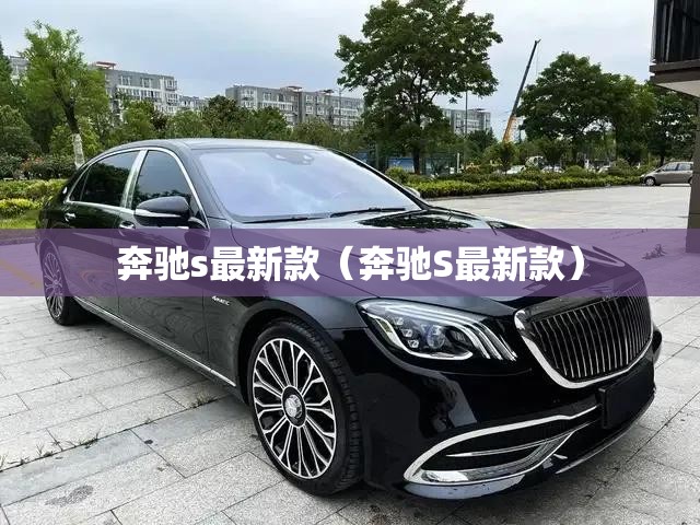 奔驰s最新款（奔驰S最新款）