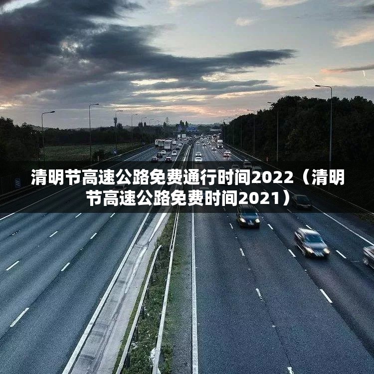 清明节高速公路免费通行时间2022(清明节高速公路免费时间2021) 清明节高速公路免费通行时间2022(清明节高速公路免费时间2021)