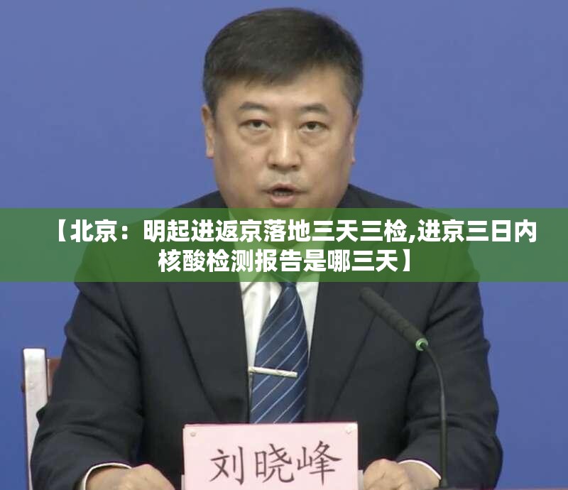 【北京：明起进返京落地三天三检,进京三日内核酸检测报告是哪三天】