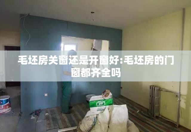 毛坯房关窗还是开窗好:毛坯房的门窗都齐全吗
