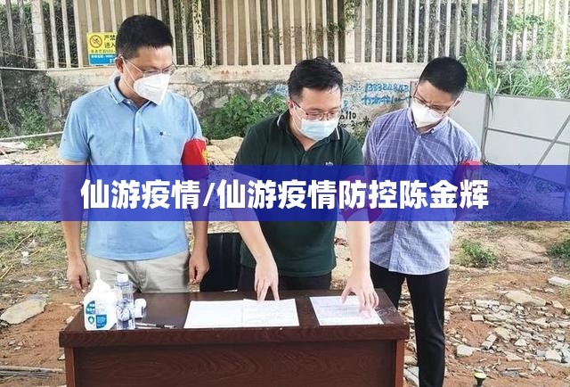仙游疫情/仙游疫情防控陈金辉 仙游疫情/仙游疫情防控陈金辉