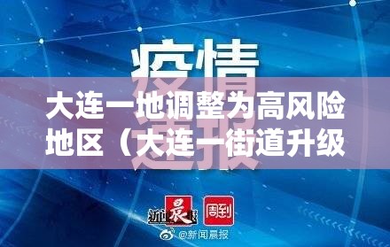 大连一地调整为高风险地区(大连一街道升级为高风险地区 新闻) 大连一地调整为高风险地区(大连一街道升级为高风险地区 新闻)