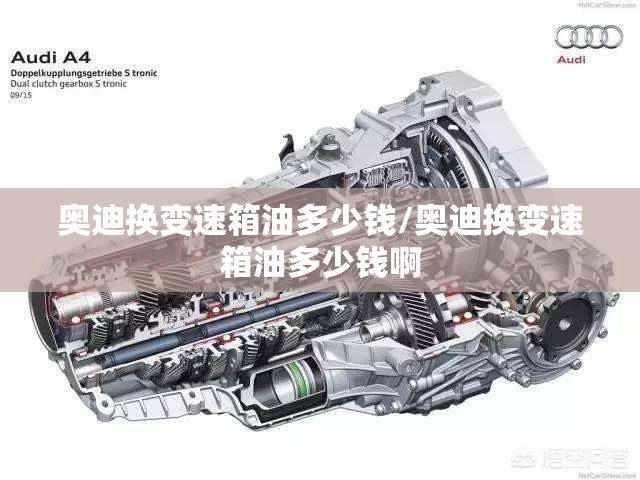 奥迪换变速箱油多少钱/奥迪换变速箱油多少钱啊 奥迪换变速箱油多少钱/奥迪换变速箱油多少钱啊