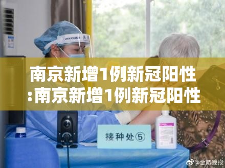 南京新增1例新冠阳性:南京新增1例新冠阳性病例 南京新增1例新冠阳性:南京新增1例新冠阳性病例