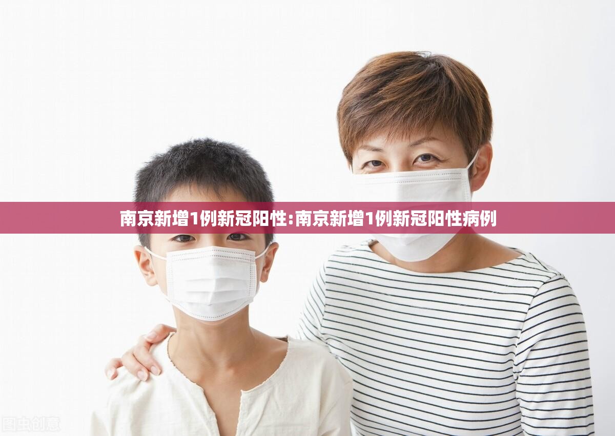 南京新增1例新冠阳性:南京新增1例新冠阳性病例 南京新增1例新冠阳性:南京新增1例新冠阳性病例