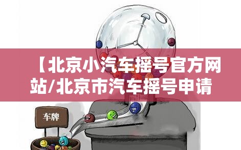 【北京小汽车摇号官方网站/北京市汽车摇号申请官方网站入口】 【北京小汽车摇号官方网站/北京市汽车摇号申请官方网站入口】