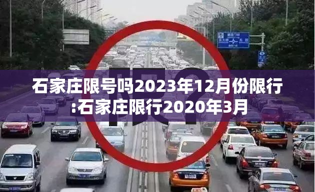 石家庄限号吗2023年12月份限行:石家庄限行2020年3月 石家庄限号吗2023年12月份限行:石家庄限行2020年3月