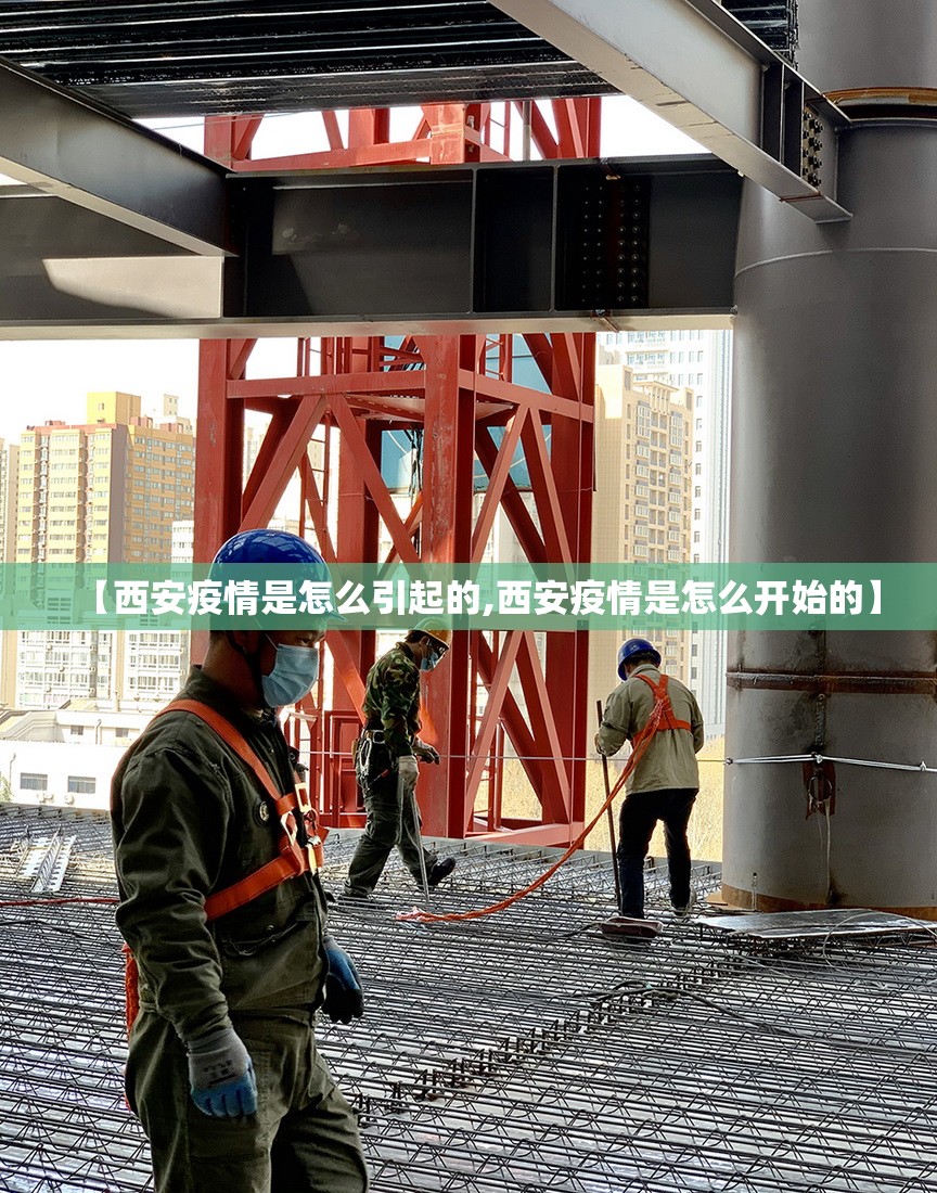 【西安疫情是怎么引起的,西安疫情是怎么开始的】 【西安疫情是怎么引起的,西安疫情是怎么开始的】