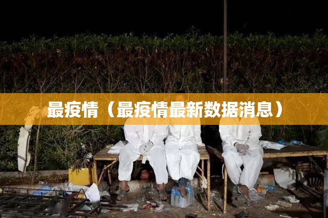 最疫情(最疫情最新数据消息) 最疫情(最疫情最新数据消息)
