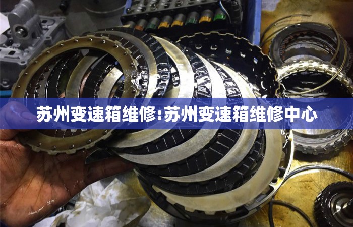 苏州变速箱维修:苏州变速箱维修中心 苏州变速箱维修:苏州变速箱维修中心