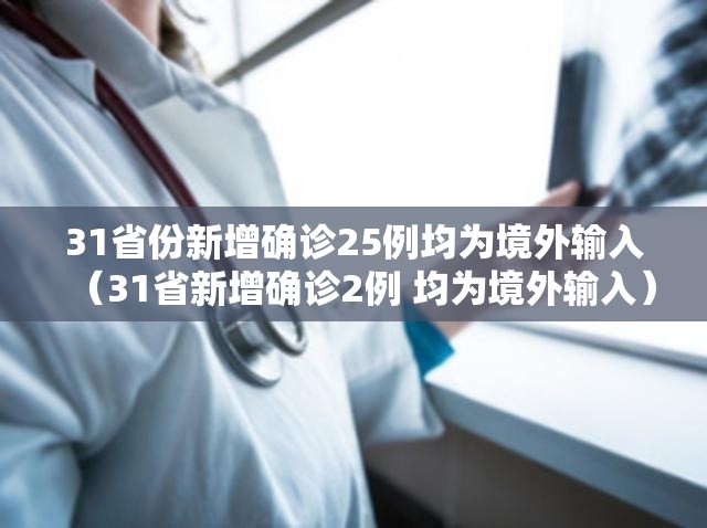 31省份新增确诊25例均为境外输入(31省新增确诊2例 均为境外输入) 31省份新增确诊25例均为境外输入(31省新增确诊2例 均为境外输入)