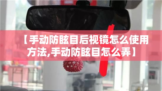 【手动防眩目后视镜怎么使用方法,手动防眩目怎么弄】 【手动防眩目后视镜怎么使用方法,手动防眩目怎么弄】