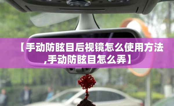 【手动防眩目后视镜怎么使用方法,手动防眩目怎么弄】 【手动防眩目后视镜怎么使用方法,手动防眩目怎么弄】
