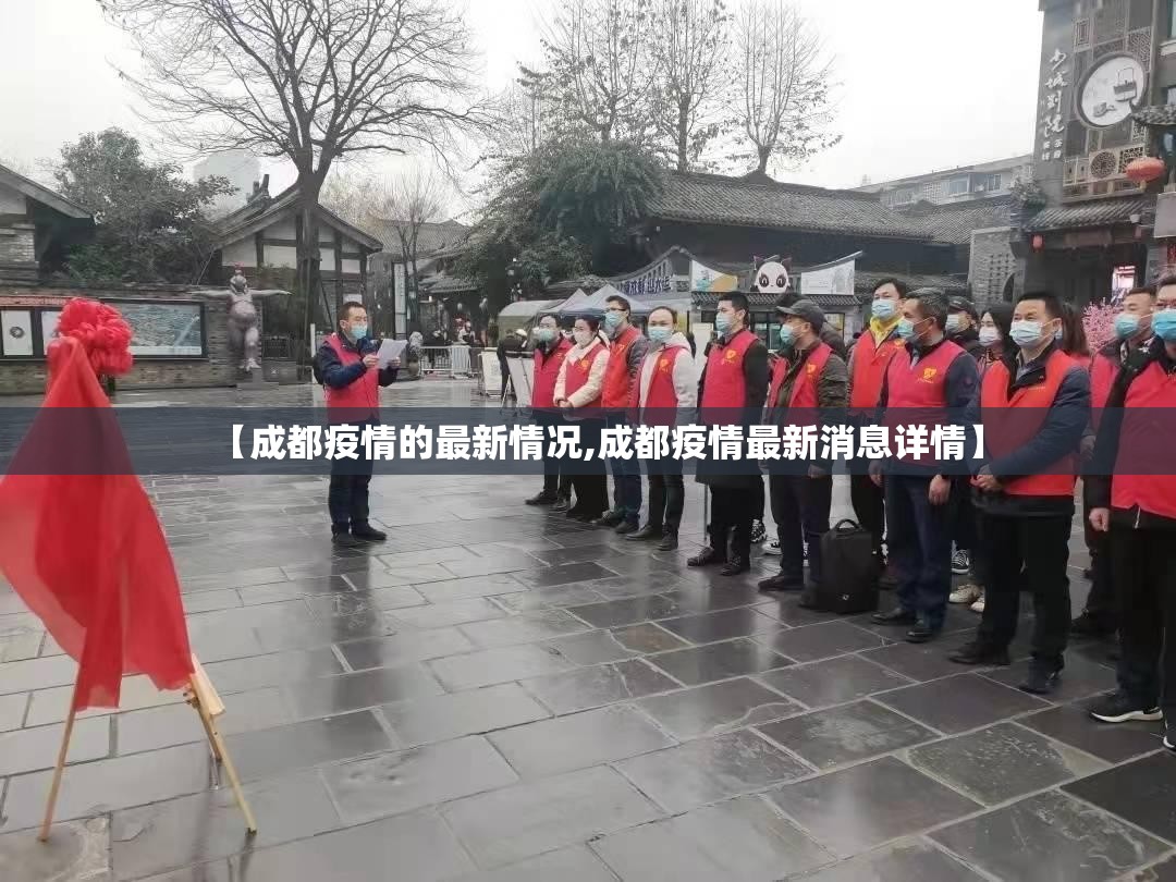 【成都疫情的最新情况,成都疫情最新消息详情】 【成都疫情的最新情况,成都疫情最新消息详情】