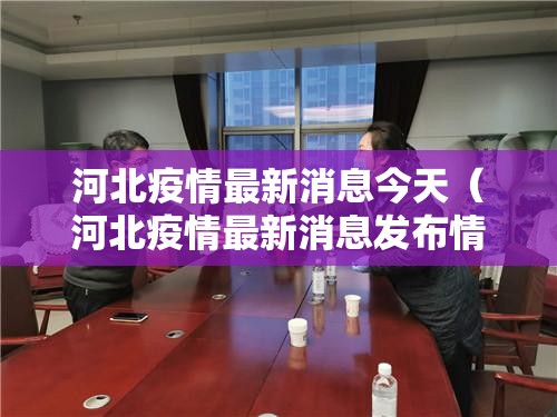 河北疫情最新消息今天(河北疫情最新消息发布情况) 河北疫情最新消息今天(河北疫情最新消息发布情况)