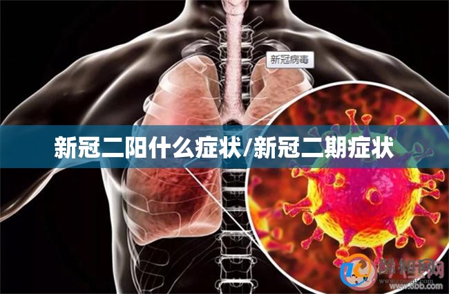 新冠二阳什么症状/新冠二期症状 新冠二阳什么症状/新冠二期症状