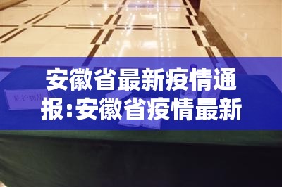 安徽省最新疫情通报:安徽省疫情最新动态 安徽省最新疫情通报:安徽省疫情最新动态