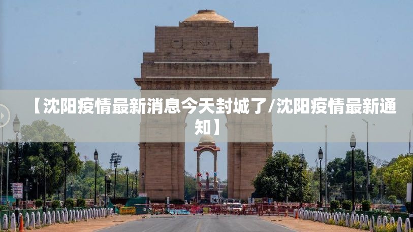 【沈阳疫情最新消息今天封城了/沈阳疫情最新通知】 【沈阳疫情最新消息今天封城了/沈阳疫情最新通知】