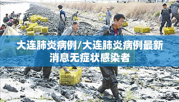 大连肺炎病例/大连肺炎病例最新消息无症状感染者