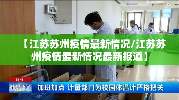 【江苏苏州疫情最新情况/江苏苏州疫情最新情况最新报道】 【江苏苏州疫情最新情况/江苏苏州疫情最新情况最新报道】