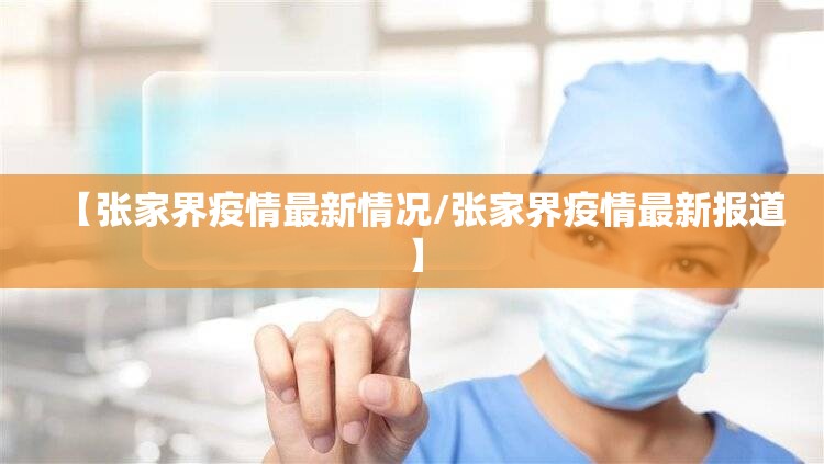 【张家界疫情最新情况/张家界疫情最新报道】 【张家界疫情最新情况/张家界疫情最新报道】