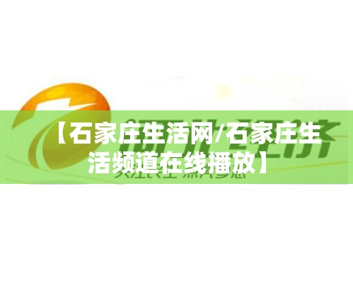 【石家庄生活网/石家庄生活频道在线播放】 【石家庄生活网/石家庄生活频道在线播放】