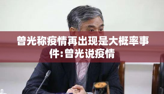 曾光称疫情再出现是大概率事件:曾光说疫情 曾光称疫情再出现是大概率事件:曾光说疫情
