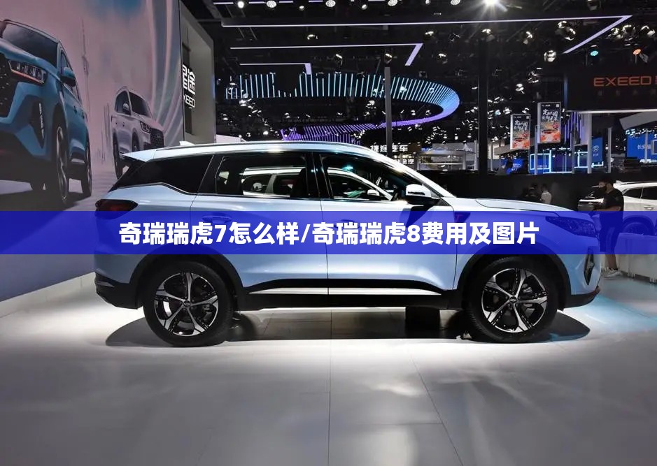 奇瑞瑞虎7怎么样/奇瑞瑞虎8费用及图片