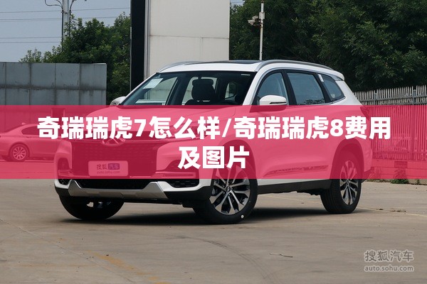 奇瑞瑞虎7怎么样/奇瑞瑞虎8费用及图片