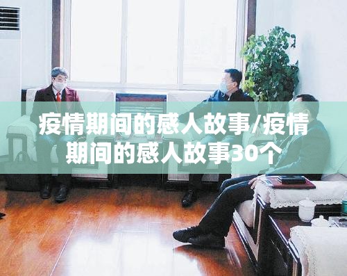 疫情期间的感人故事/疫情期间的感人故事30个 疫情期间的感人故事/疫情期间的感人故事30个