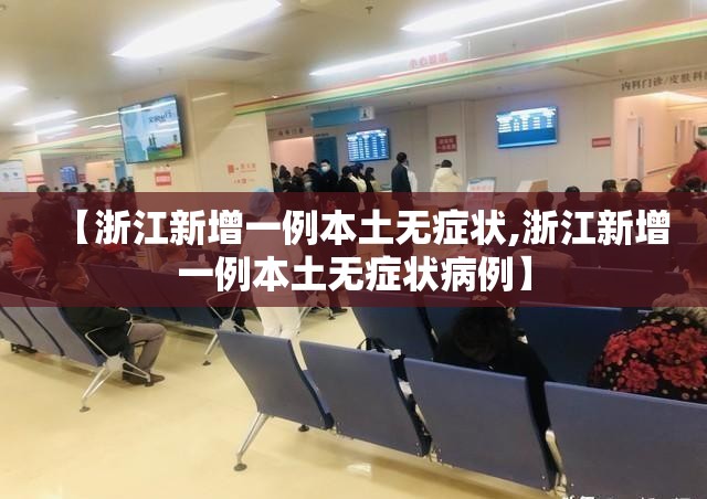 【浙江新增一例本土无症状,浙江新增一例本土无症状病例】 【浙江新增一例本土无症状,浙江新增一例本土无症状病例】