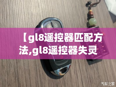 【gl8遥控器匹配方法,gl8遥控器失灵怎么办】 【gl8遥控器匹配方法,gl8遥控器失灵怎么办】