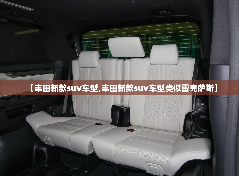 【丰田新款suv车型,丰田新款suv车型类似雷克萨斯】 【丰田新款suv车型,丰田新款suv车型类似雷克萨斯】
