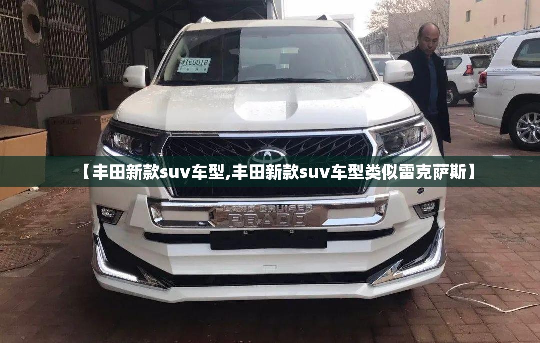 【丰田新款suv车型,丰田新款suv车型类似雷克萨斯】 【丰田新款suv车型,丰田新款suv车型类似雷克萨斯】
