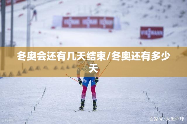 冬奥会还有几天结束/冬奥还有多少天 冬奥会还有几天结束/冬奥还有多少天