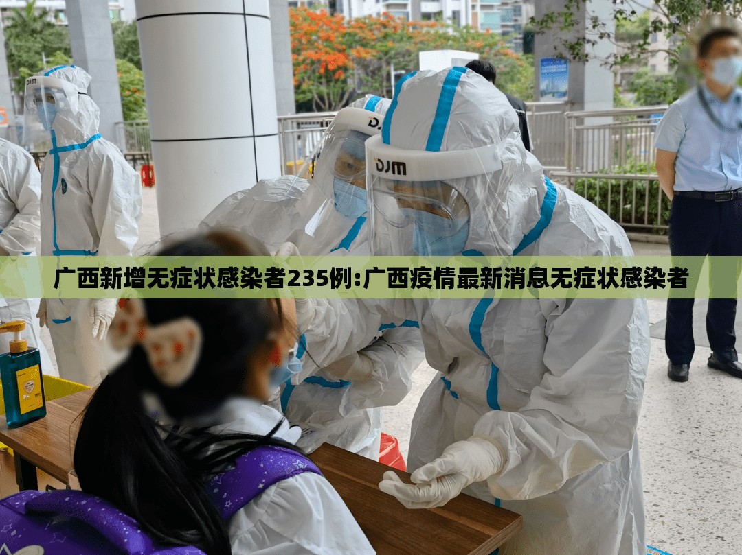 广西新增无症状感染者235例:广西疫情最新消息无症状感染者 广西新增无症状感染者235例:广西疫情最新消息无症状感染者