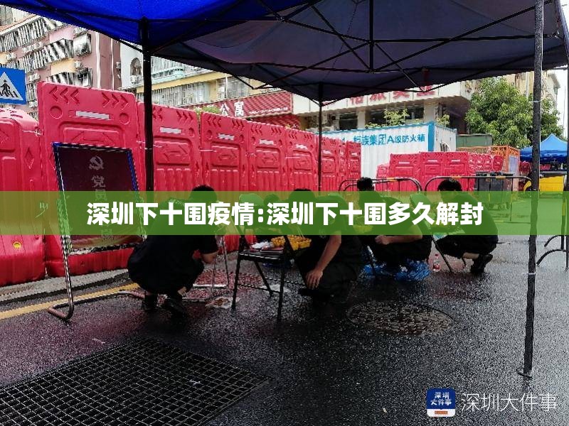 深圳下十围疫情:深圳下十围多久解封 深圳下十围疫情:深圳下十围多久解封