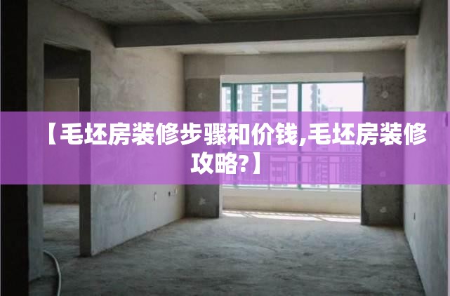 【毛坯房装修步骤和价钱,毛坯房装修攻略?】