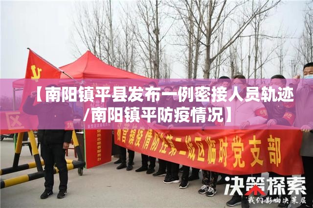 【南阳镇平县发布一例密接人员轨迹/南阳镇平防疫情况】 【南阳镇平县发布一例密接人员轨迹/南阳镇平防疫情况】