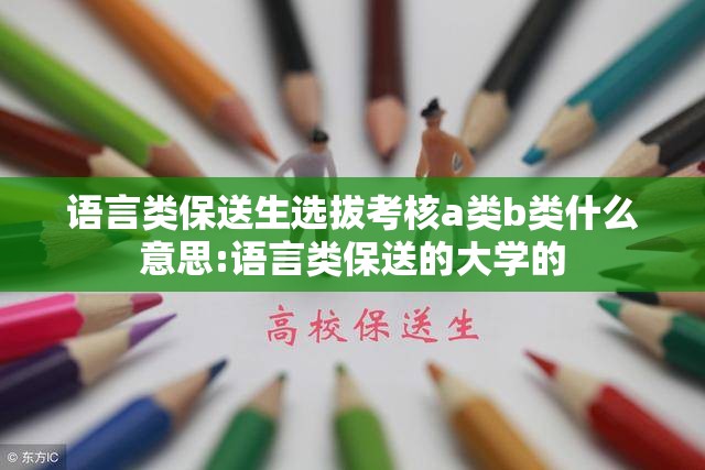 语言类保送生选拔考核a类b类什么意思:语言类保送的大学的 语言类保送生选拔考核a类b类什么意思:语言类保送的大学的