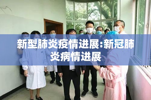 新型肺炎疫情进展:新冠肺炎病情进展 新型肺炎疫情进展:新冠肺炎病情进展