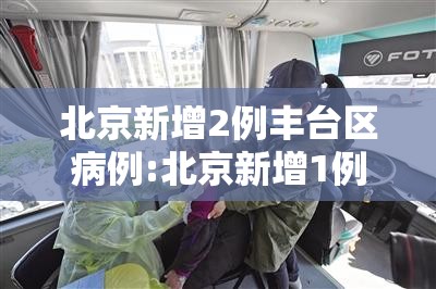 北京新增2例丰台区病例:北京新增1例在丰台 北京新增2例丰台区病例:北京新增1例在丰台